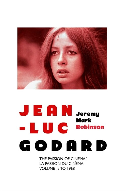 Jean-Luc Godard: The Passion of Cinema/ La Passion du Cin?a: Volume 1: To 1968 (Paperback)