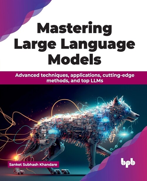 Mastering Large Language Models: Advanced Techniques, Applications, Cutting-Edge Methods, and Top Llms (Paperback)