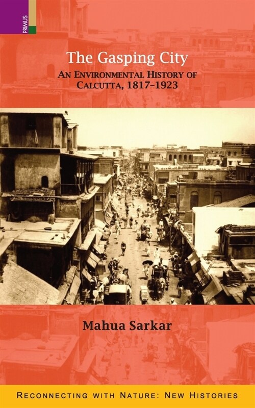 The Gasping City: An Environmental History of Calcutta, 1817-1923 (Paperback)