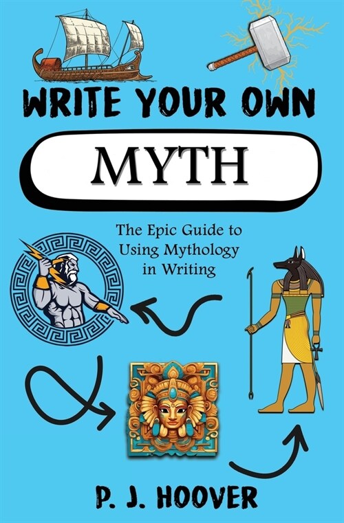 Write Your Own Myth: The Epic Guide to Using Mythology in Writing (Paperback)