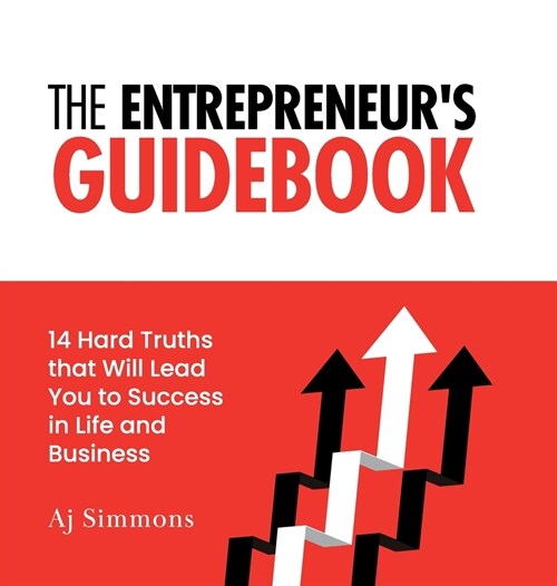 The Entrepreneurs Guidebook: 14 Hard Truths that Will Lead You to Success in Life and Business (Hardcover)