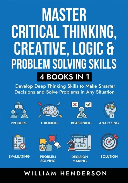 Master Critical Thinking, Creative, Logic & Problem Solving Skills (4 Books in 1): Develop Deep Thinking Skills to Make Smarter Decisions and Solve Pr (Paperback)