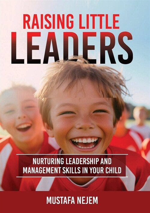 Raising Little Leaders: Nurturing Leadership and Management Skills in Your Child (Paperback)