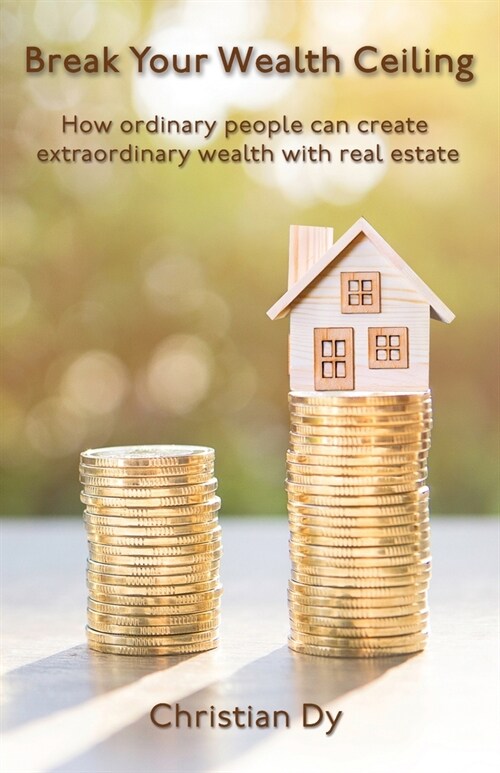 Break Your Wealth Ceiling: How ordinary people can create extraordinary wealth with real estate (Paperback)