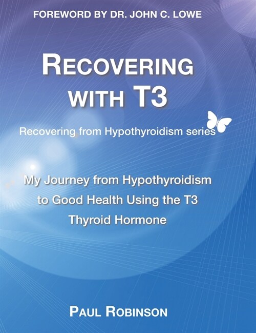 Recovering with T3: My journey from hypothyroidism to good health using the T3 thyroid hormone (Hardcover)