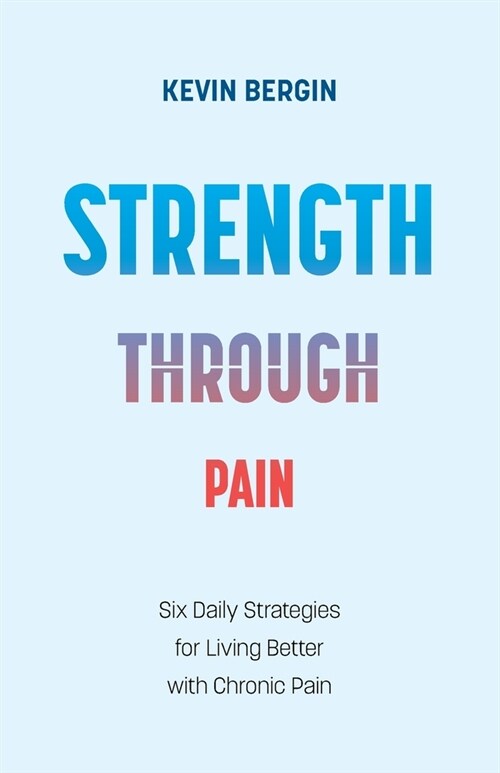 Strength Through Pain: Six Daily Strategies for Living Better with Chronic Pain (Paperback)