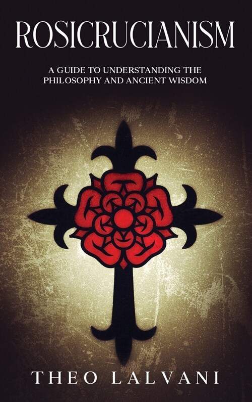 Rosicrucianism: A Guide to Understanding the Philosophy and Ancient Wisdom (Hardcover)