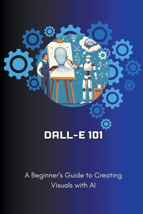 Dall-E 101: A Beginners Guide to Creating Visuals with AI (Paperback)