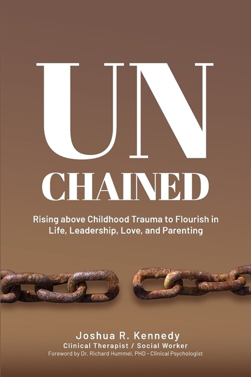 Unchained Rising Above Childhood Trauma To Flourish in Life, Leadership, Love, and Parenting (Paperback)