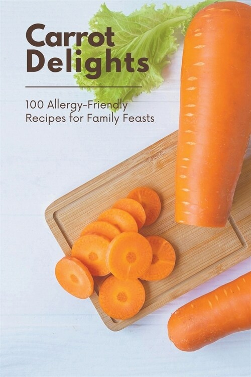 Carrot Delights: 100 Allergy-Friendly Recipes for Family Feasts (Paperback)