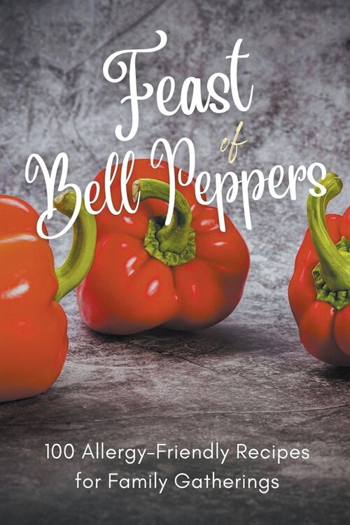 Feast of Bell Peppers: 100 Allergy-Friendly Recipes for Family Gatherings (Paperback)