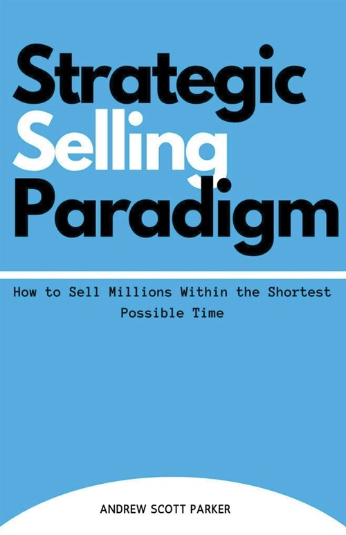 Strategic Selling Paradigm: How to Sell Millions Within the Shortest Possible Time (Paperback)
