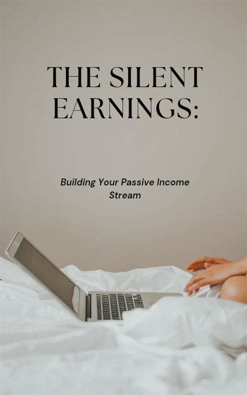 The Silent Earnings: Building Your Passive Income Stream (Paperback)