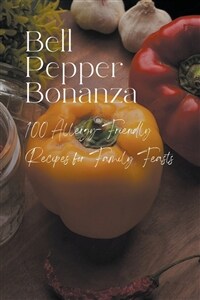 Bell Pepper Bonanza: 100 Allergy-Friendly Recipes for Family Feasts (Paperback)