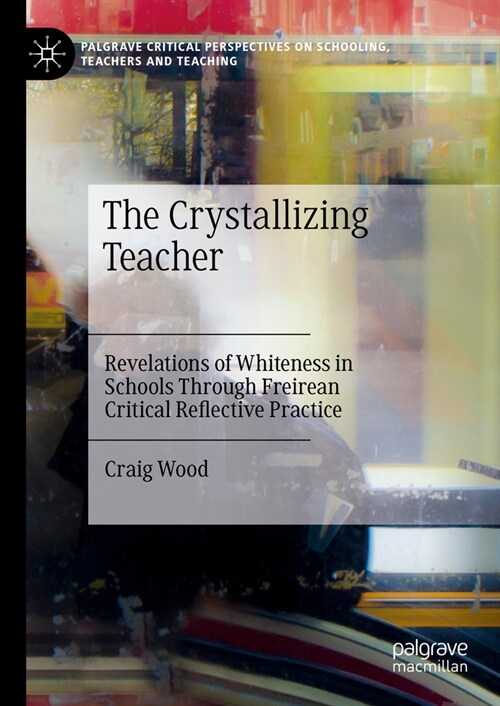 The Crystallizing Teacher: Revelations of Whiteness in Schools Through Freirean Critical Reflective Practice (Hardcover, 2024)