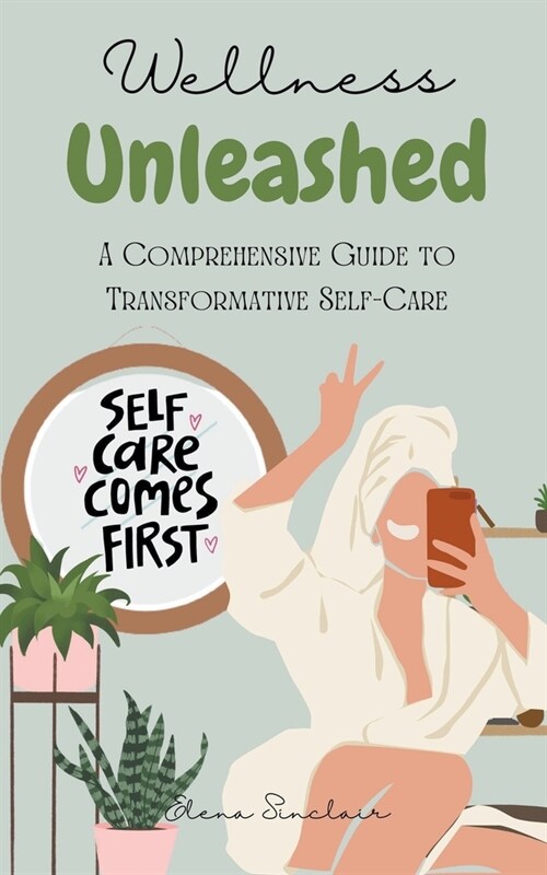 Wellness Unleashed: A Comprehensive Guide to Transformative Self-Care (Paperback)