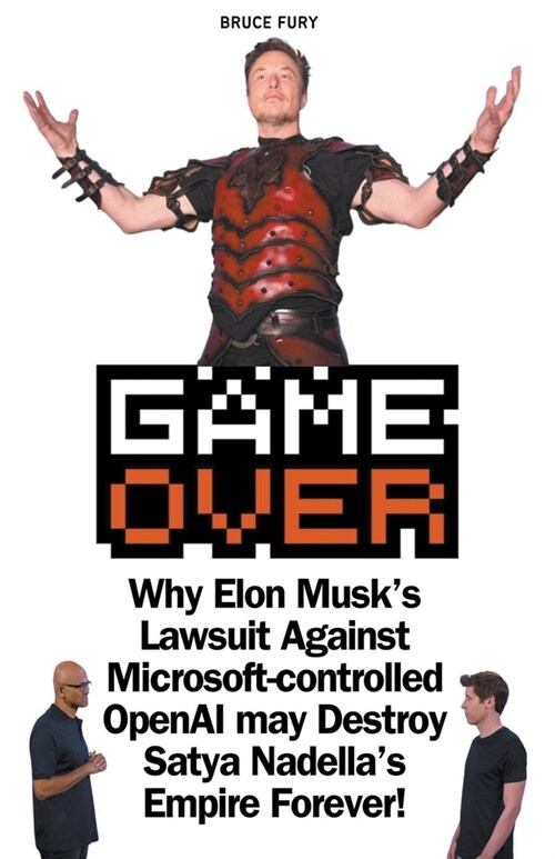 Game Over: Why Elon Musks Lawsuit Against Microsoft-controlled OpenAI may Destroy Satya Nadellas Empire Forever! (Paperback)