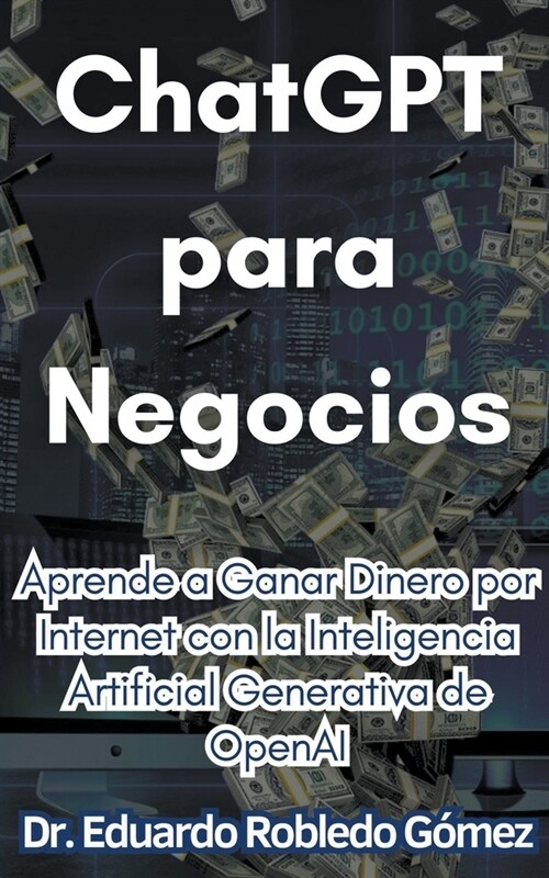 ChatGPT para Negocios Aprende a Ganar Dinero por Internet con la Inteligencia Artificial Generativa de OpenAI (Paperback)