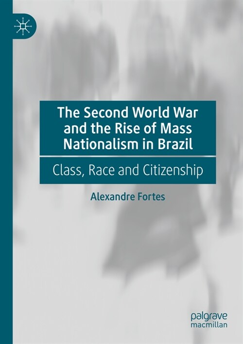 The Second World War and the Rise of Mass Nationalism in Brazil: Class, Race and Citizenship (Hardcover, 2024)