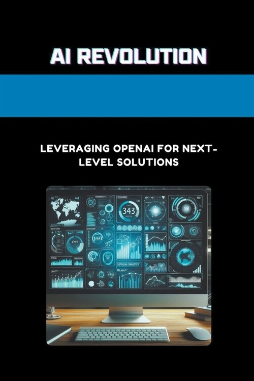 AI Revolution: Leveraging OpenAI for Next-Level Solutions (Paperback)