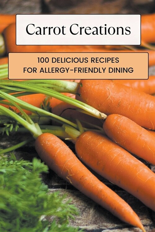 Carrot Creations: 100 Delicious Recipes for Allergy-Friendly Dining (Paperback)