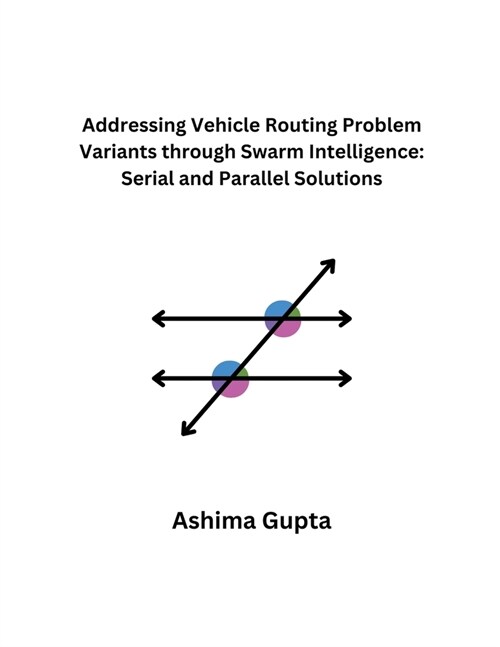 Addressing Vehicle Routing Problem Variants through Swarm Intelligence: Serial and Parallel Solutions (Paperback)