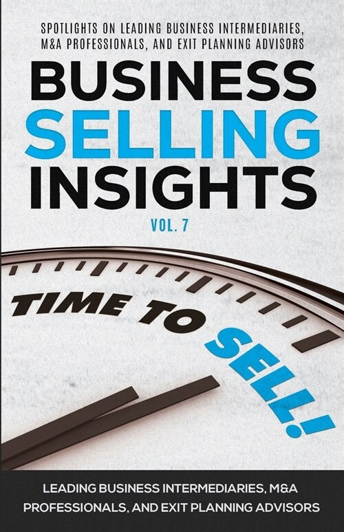 Business Selling Insights Vol. 7: Spotlights on Leading Business Intermediaries, M&A Professionals, and Exit Planning Advisors (Paperback)