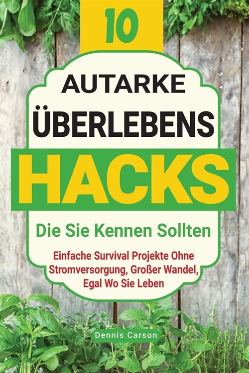 10 Autarke ?erlebenshacks, Die Sie Kennen Sollten: Einfache Survival Projekte Ohne Stromversorgung, Gro?r Wandel, Egal Wo Sie Leben (Paperback)