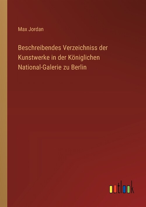 Beschreibendes Verzeichniss der Kunstwerke in der K?iglichen National-Galerie zu Berlin (Paperback)