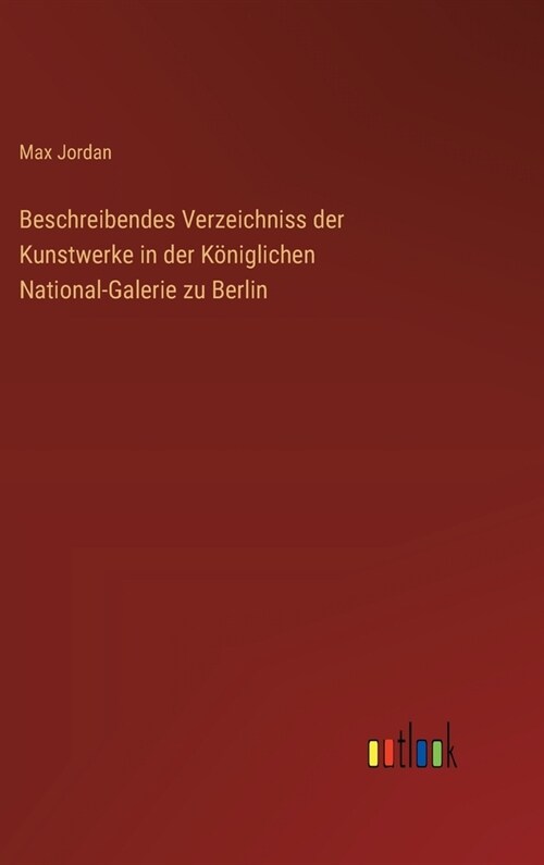 Beschreibendes Verzeichniss der Kunstwerke in der K?iglichen National-Galerie zu Berlin (Hardcover)