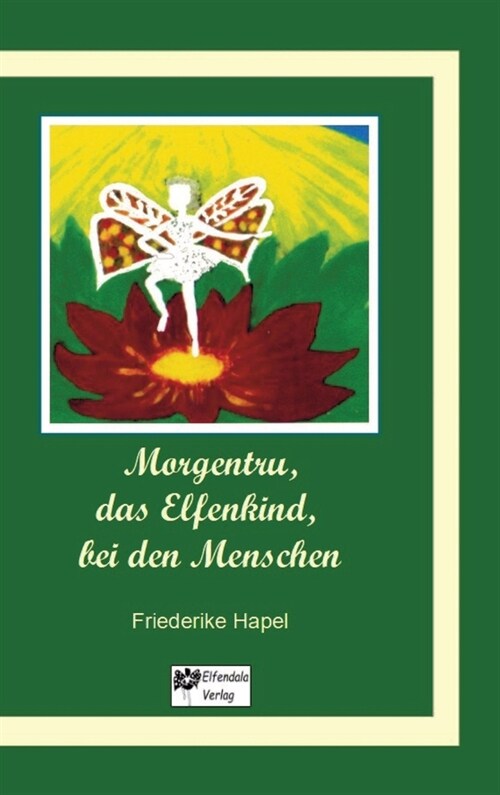 Morgentru, das Elfenkind, bei den Menschen: Eine Geschichte der Wandlung, der Liebe und der Freundschaft (Hardcover)