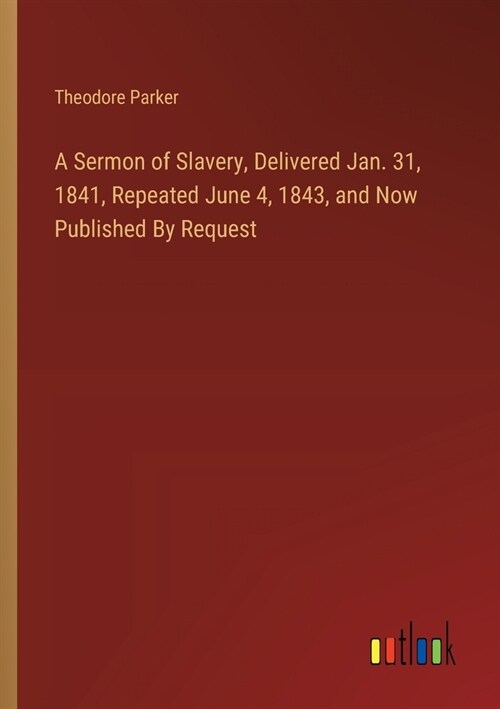 A Sermon of Slavery, Delivered Jan. 31, 1841, Repeated June 4, 1843, and Now Published By Request (Paperback)