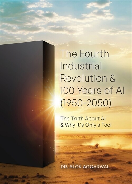 The Fourth Industrial Revolution & 100 Years of AI (1950-2050): The Truth About AI & Why Its Only a Tool (Hardcover)