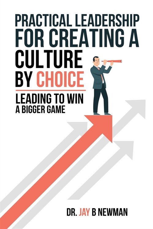 Practical Leadership For Creating A Culture By Choice: Leading To Win A Bigger Game (Paperback)