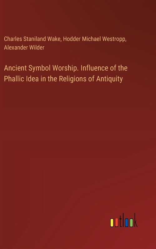 Ancient Symbol Worship. Influence of the Phallic Idea in the Religions of Antiquity (Hardcover)