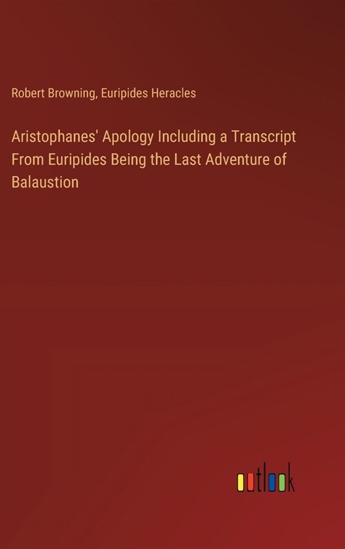 Aristophanes Apology Including a Transcript From Euripides Being the Last Adventure of Balaustion (Hardcover)