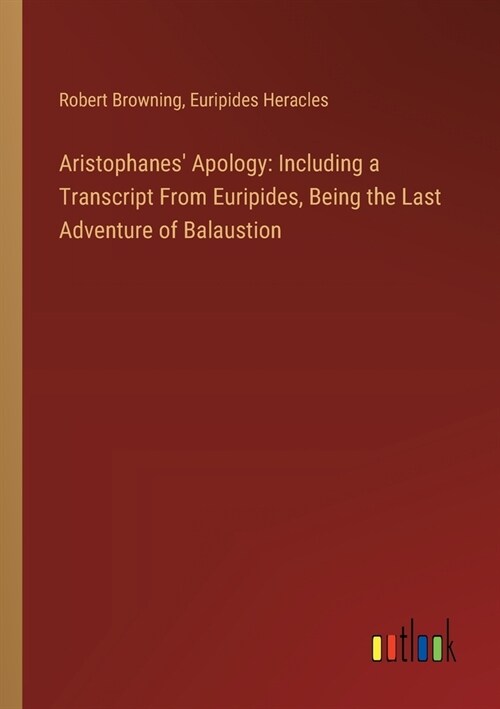 Aristophanes Apology: Including a Transcript From Euripides, Being the Last Adventure of Balaustion (Paperback)