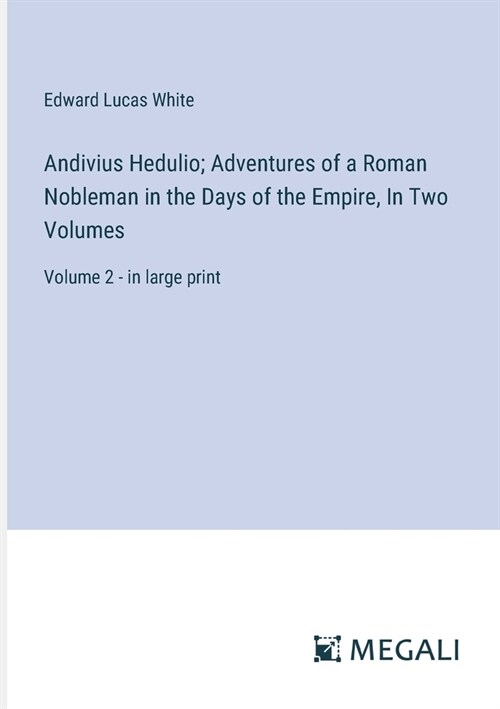 Andivius Hedulio; Adventures of a Roman Nobleman in the Days of the Empire, In Two Volumes: Volume 2 - in large print (Paperback)