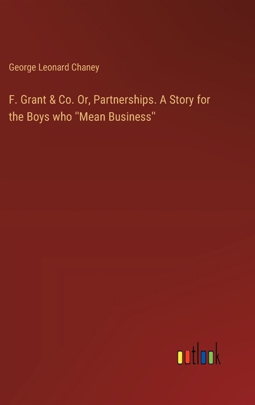 F. Grant & Co. Or, Partnerships. A Story for the Boys who Mean Business (Hardcover)