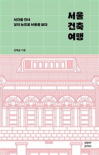 서울 건축 여행: 시간을 건너 낯선 눈으로 서울을 보다 표지