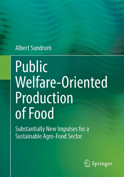 Public Welfare-Oriented Production of Food: Substantially New Impulses for a Sustainable Agro-Food Sector (Paperback, 2024)