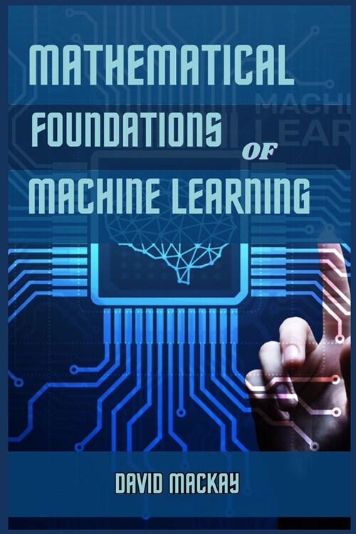 Mathematical Foundations of Machine Learning: Unveiling the Mathematical Essence of Machine Learning (2024 Guide for Beginners) (Paperback)