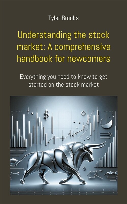 Understanding the stock market: A comprehensive handbook for newcomers: Everything you need to know to get started on the stock market (Paperback)
