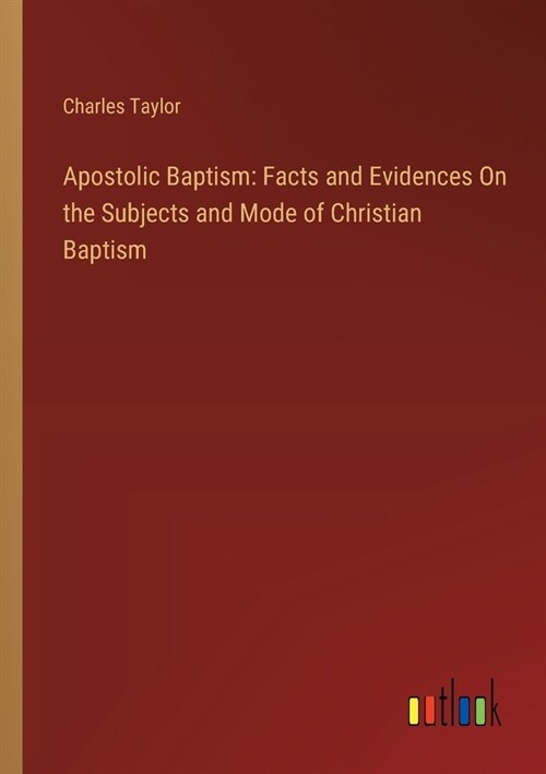 Apostolic Baptism: Facts and Evidences On the Subjects and Mode of Christian Baptism (Paperback)