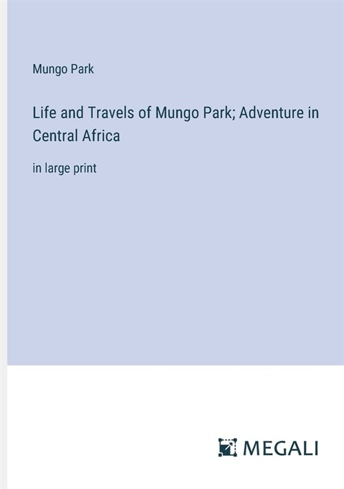 Life and Travels of Mungo Park; Adventure in Central Africa: in large print (Paperback)
