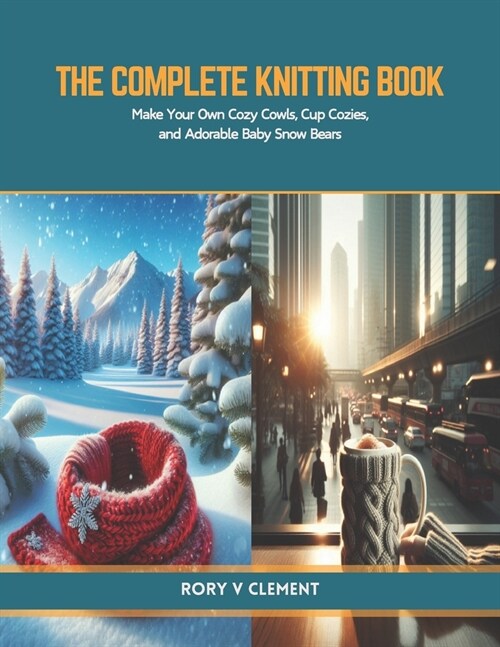 The Complete Knitting Book: Make Your Own Cozy Cowls, Cup Cozies, and Adorable Baby Snow Bears (Paperback)