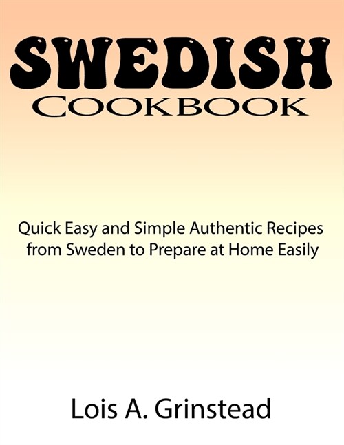 Swedish Cookbook: Quick Easy and Simple Authentic Recipes from Sweden to Prepare at Home Easily (Paperback)