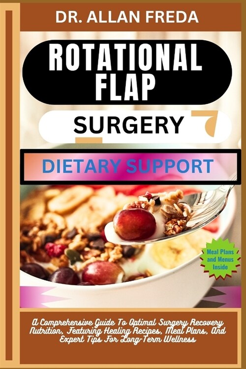 Rotational Flap Surgery Dietary Support: A Comprehensive Guide To Optimal Surgery Recovery Nutrition, Featuring Healing Recipes, Meal Plans, And Exper (Paperback)