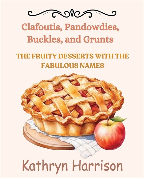 Clafloutis, Pandowdies, Buckles, and Grunts: The Fruity Desserts with the Fabulous Names (Paperback)