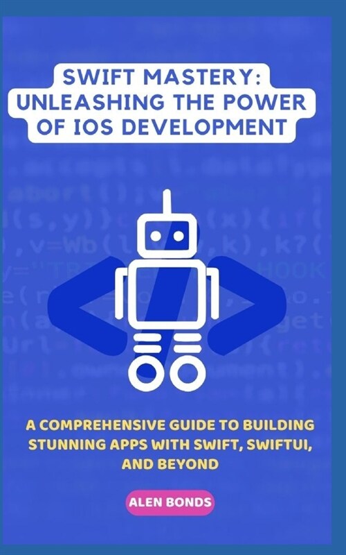 Swift Mastery: UNLEASHING THE POWER OF IOS DEVELOPMENT: A Comprehensive Guide to Building Stunning Apps with Swift, SwiftUI, and Beyo (Paperback)